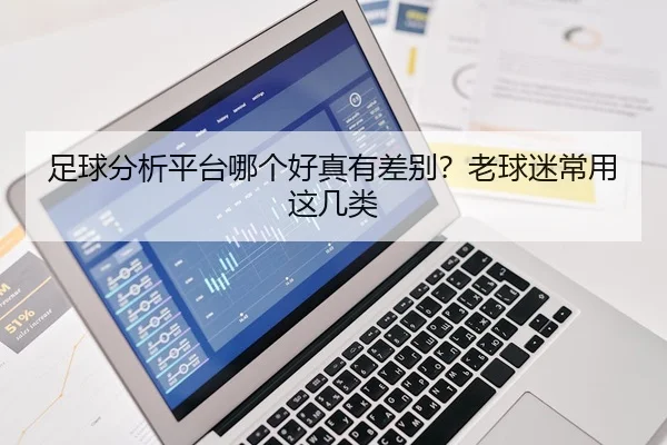 足球分析平台哪个好真有差别？老球迷常用这几类