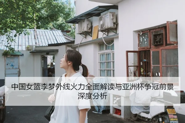 中国女篮李梦外线火力全面解读与亚洲杯争冠前景深度分析