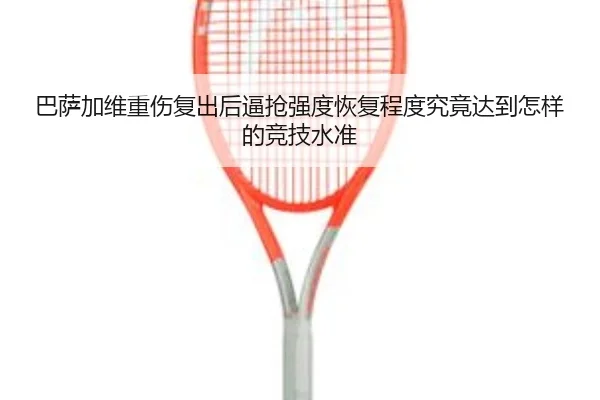 巴萨加维重伤复出后逼抢强度恢复程度究竟达到怎样的竞技水准