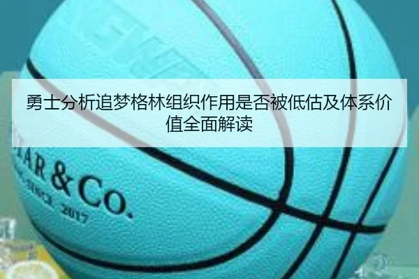 勇士分析追梦格林组织作用是否被低估及体系价值全面解读