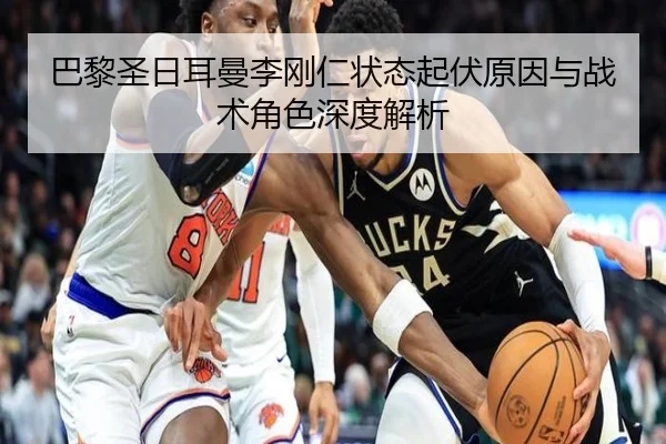 巴黎圣日耳曼李刚仁状态起伏原因与战术角色深度解析