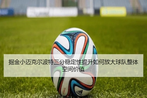 掘金小迈克尔波特三分稳定性提升如何放大球队整体空间价值