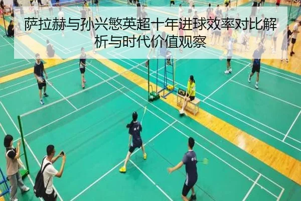 萨拉赫与孙兴慜英超十年进球效率对比解析与时代价值观察