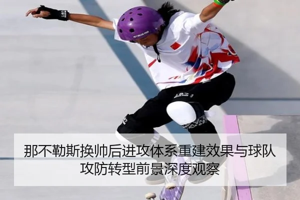 那不勒斯换帅后进攻体系重建效果与球队攻防转型前景深度观察