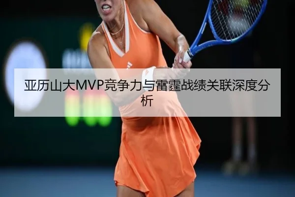 亚历山大MVP竞争力与雷霆战绩关联深度分析