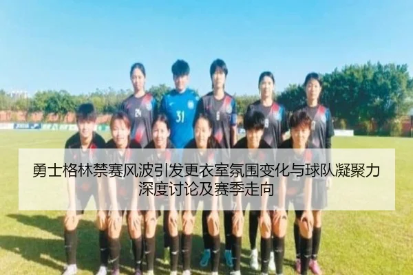 勇士格林禁赛风波引发更衣室氛围变化与球队凝聚力深度讨论及赛季走向