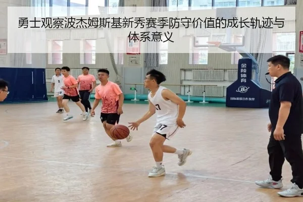 勇士观察波杰姆斯基新秀赛季防守价值的成长轨迹与体系意义