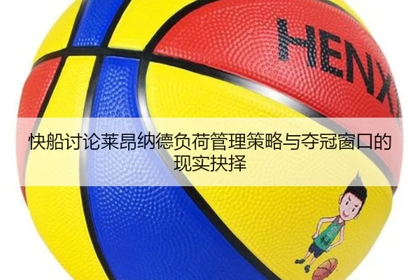 快船讨论莱昂纳德负荷管理策略与夺冠窗口的现实抉择