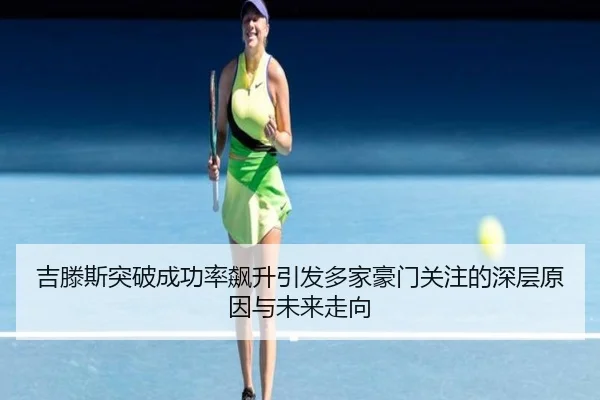 吉滕斯突破成功率飙升引发多家豪门关注的深层原因与未来走向