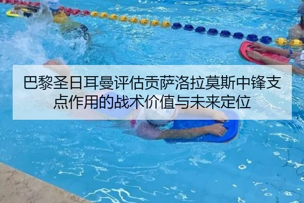 巴黎圣日耳曼评估贡萨洛拉莫斯中锋支点作用的战术价值与未来定位