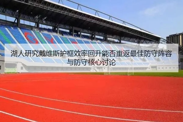 湖人研究戴维斯护框效率回升能否重返最佳防守阵容与防守核心讨论