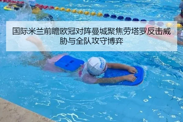 国际米兰前瞻欧冠对阵曼城聚焦劳塔罗反击威胁与全队攻守博弈