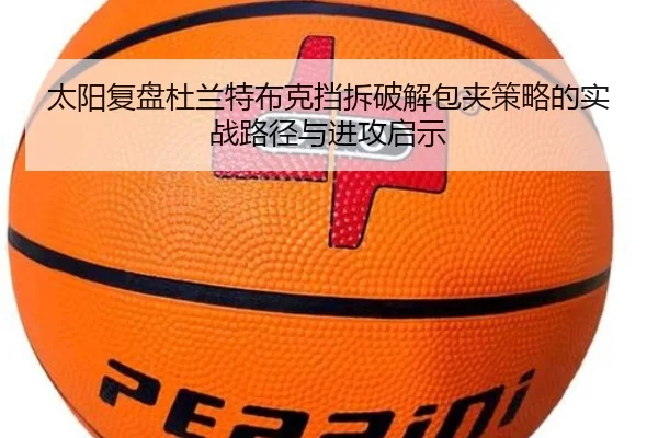 太阳复盘杜兰特布克挡拆破解包夹策略的实战路径与进攻启示