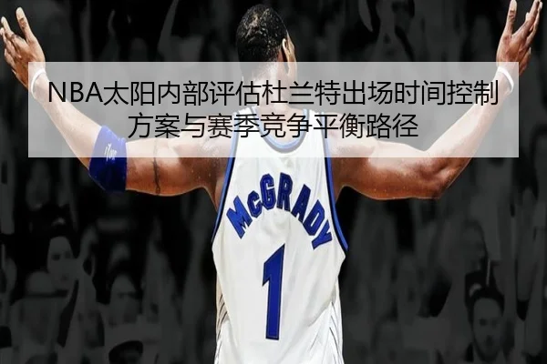 NBA太阳内部评估杜兰特出场时间控制方案与赛季竞争平衡路径