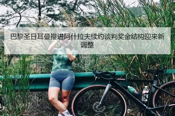 巴黎圣日耳曼推进阿什拉夫续约谈判奖金结构迎来新调整