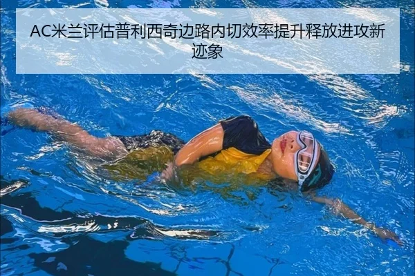 AC米兰评估普利西奇边路内切效率提升释放进攻新迹象