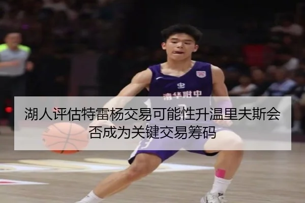 湖人评估特雷杨交易可能性升温里夫斯会否成为关键交易筹码