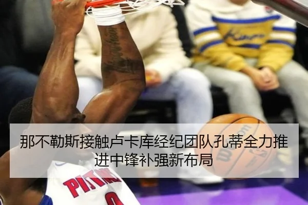 那不勒斯接触卢卡库经纪团队孔蒂全力推进中锋补强新布局