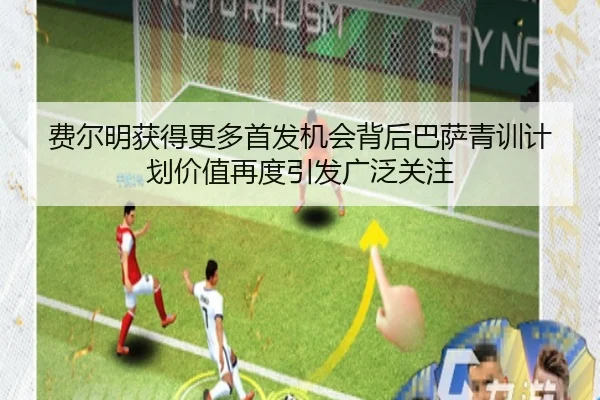 费尔明获得更多首发机会背后巴萨青训计划价值再度引发广泛关注